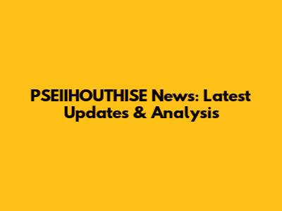 PSEIIHOUTHISE News: Latest Updates & Analysis