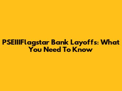 PSEIIIFlagstar Bank Layoffs: What You Need To Know