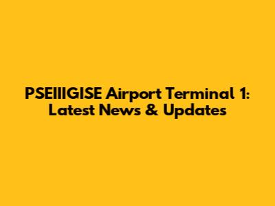 PSEIIIGISE Airport Terminal 1: Latest News & Updates