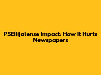 PSEIIijalense Impact: How It Hurts Newspapers