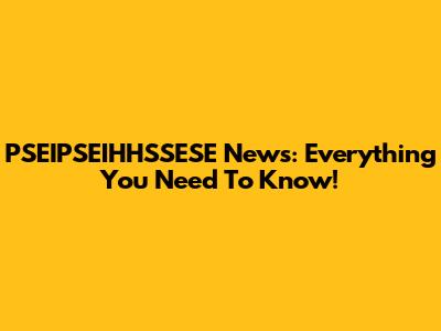 PSEIPSEIHHSSESE News: Everything You Need To Know!