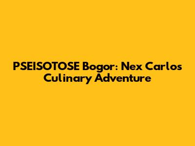 PSEISOTOSE Bogor: Nex Carlos' Culinary Adventure