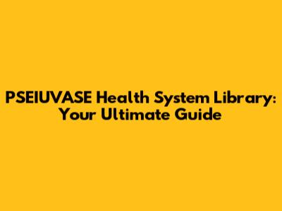 PSEIUVASE Health System Library: Your Ultimate Guide