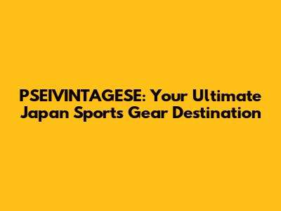 PSEIVINTAGESE: Your Ultimate Japan Sports Gear Destination