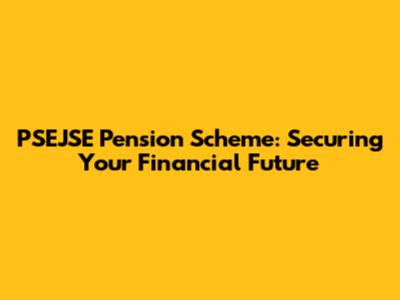 PSEJSE Pension Scheme: Securing Your Financial Future