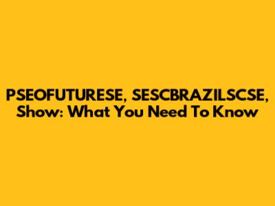 PSEOFUTURESE, SESCBRAZILSCSE, Show: What You Need To Know
