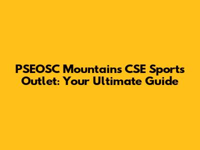 PSEOSC Mountains CSE Sports Outlet: Your Ultimate Guide