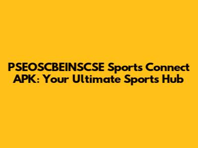 PSEOSCBEINSCSE Sports Connect APK: Your Ultimate Sports Hub