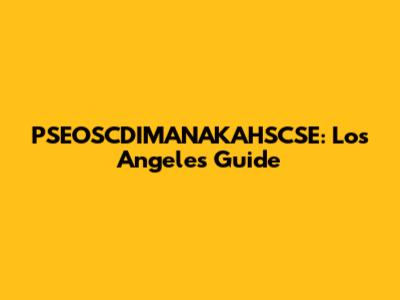PSEOSCDIMANAKAHSCSE: Los Angeles Guide