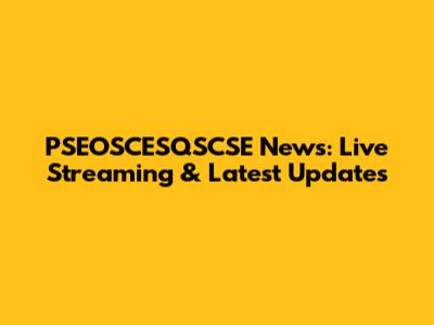 PSEOSCESQSCSE News: Live Streaming & Latest Updates