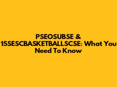 PSEOSUBSE & 15SESCBASKETBALLSCSE: What You Need To Know