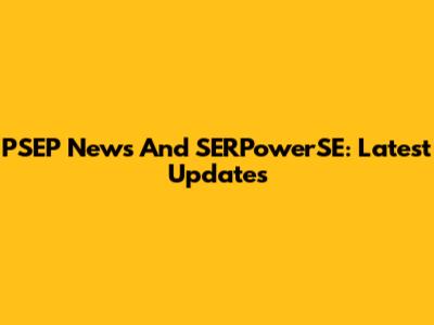 PSEP News And SERPowerSE: Latest Updates
