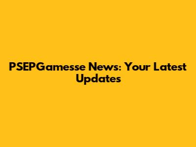 PSEPGamesse News: Your Latest Updates