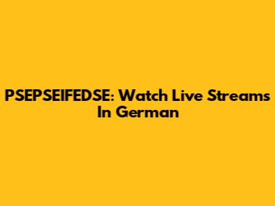 PSEPSEIFEDSE: Watch Live Streams In German
