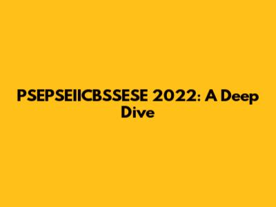 PSEPSEIICBSSESE 2022: A Deep Dive