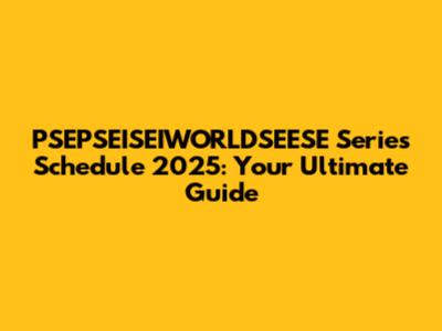 PSEPSEISEIWORLDSEESE Series Schedule 2025: Your Ultimate Guide