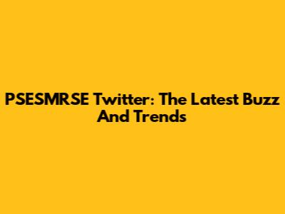 PSESMRSE Twitter: The Latest Buzz And Trends