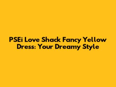 PSEi Love Shack Fancy Yellow Dress: Your Dreamy Style