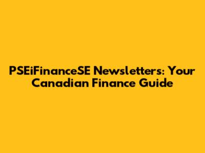 PSEiFinanceSE Newsletters: Your Canadian Finance Guide