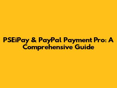 PSEiPay & PayPal Payment Pro: A Comprehensive Guide