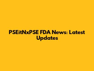 PSEitNxPSE FDA News: Latest Updates