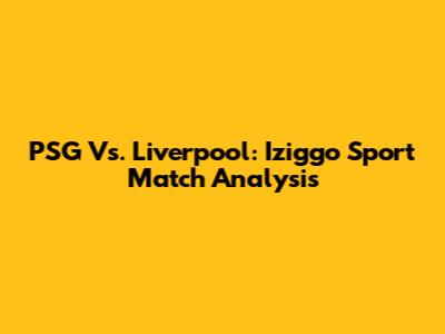 PSG Vs. Liverpool: Iziggo Sport Match Analysis