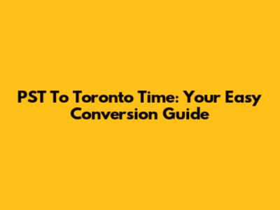 PST To Toronto Time: Your Easy Conversion Guide