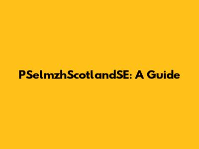 PSelmzhScotlandSE: A Guide
