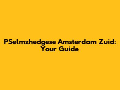 PSelmzhedgese Amsterdam Zuid: Your Guide
