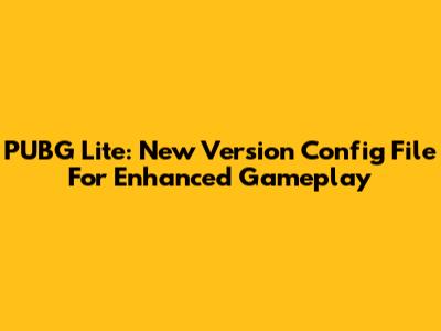 PUBG Lite: New Version Config File For Enhanced Gameplay