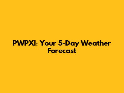 PWPXI: Your 5-Day Weather Forecast