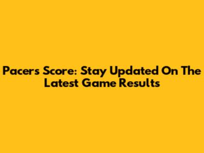 Pacers Score: Stay Updated On The Latest Game Results