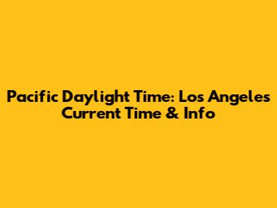 Pacific Daylight Time: Los Angeles Current Time & Info