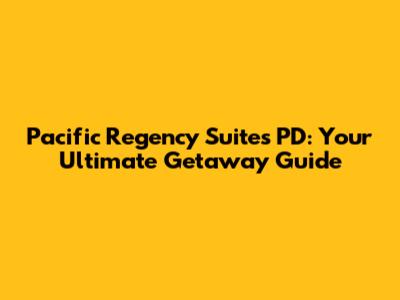 Pacific Regency Suites PD: Your Ultimate Getaway Guide
