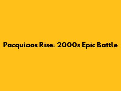 Pacquiao's Rise: 2000's Epic Battle