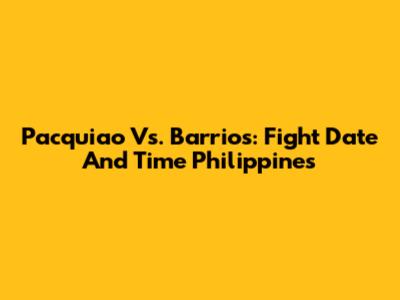 Pacquiao Vs. Barrios: Fight Date And Time Philippines
