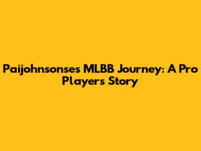 Paijohnsonse's MLBB Journey: A Pro Player's Story