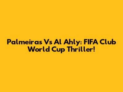 Palmeiras Vs Al Ahly: FIFA Club World Cup Thriller!