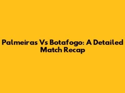 Palmeiras Vs Botafogo: A Detailed Match Recap
