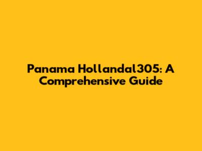 Panama Hollandal305: A Comprehensive Guide