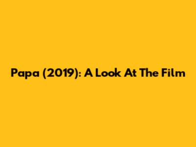 Papa (2019): A Look At The Film
