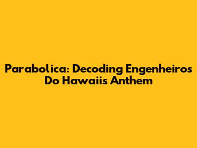 Parabolica: Decoding Engenheiros Do Hawaii's Anthem