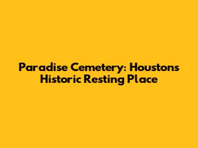 Paradise Cemetery: Houston's Historic Resting Place