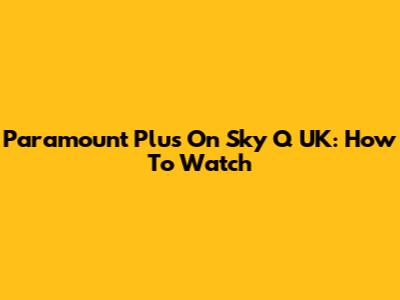 Paramount Plus On Sky Q UK: How To Watch