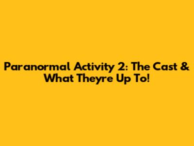 Paranormal Activity 2: The Cast & What They're Up To!