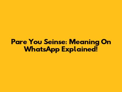 Pare You Seinse: Meaning On WhatsApp Explained!