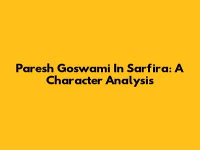 Paresh Goswami In 'Sarfira': A Character Analysis