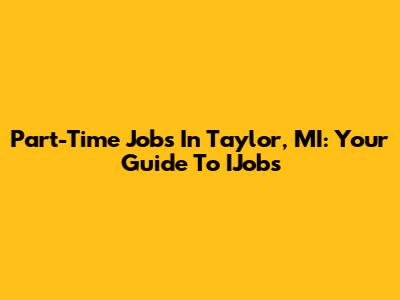 Part-Time Jobs In Taylor, MI: Your Guide To IJobs