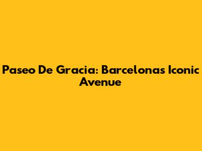 Paseo De Gracia: Barcelona's Iconic Avenue