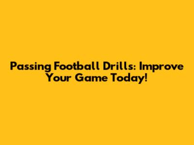 Passing Football Drills: Improve Your Game Today!